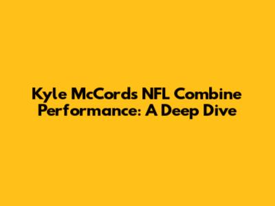 Kyle McCord's NFL Combine Performance: A Deep Dive