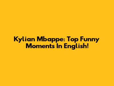 Kylian Mbappe: Top Funny Moments In English!