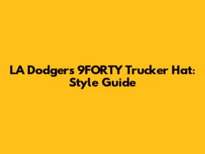 LA Dodgers 9FORTY Trucker Hat: Style Guide