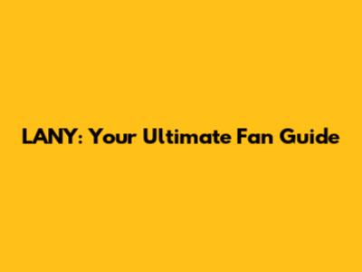 LANY: Your Ultimate Fan Guide