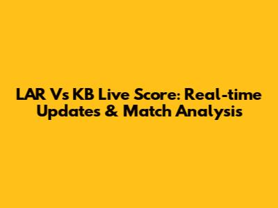 LAR Vs KB Live Score: Real-time Updates & Match Analysis