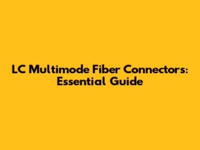 LC Multimode Fiber Connectors: Essential Guide