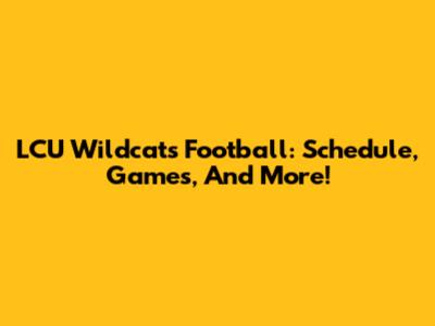 LCU Wildcats Football: Schedule, Games, And More!