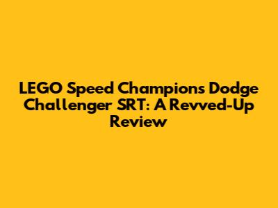 LEGO Speed Champions Dodge Challenger SRT: A Revved-Up Review