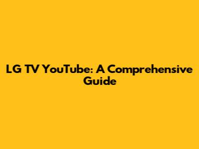 LG TV YouTube: A Comprehensive Guide