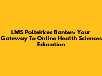 LMS Poltekkes Banten: Your Gateway To Online Health Sciences Education