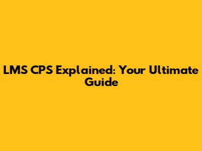 LMS_CPS Explained: Your Ultimate Guide