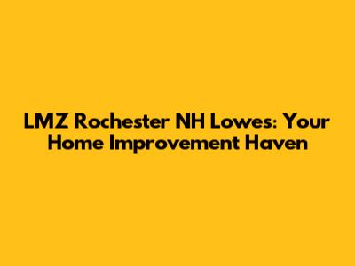 LMZ Rochester NH Lowe's: Your Home Improvement Haven