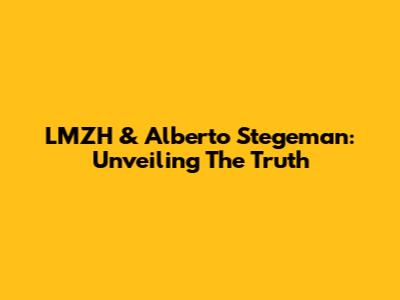LMZH & Alberto Stegeman: Unveiling The Truth