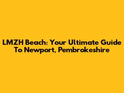 LMZH Beach: Your Ultimate Guide To Newport, Pembrokeshire