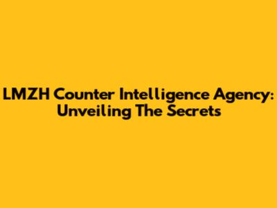 LMZH Counter Intelligence Agency: Unveiling The Secrets