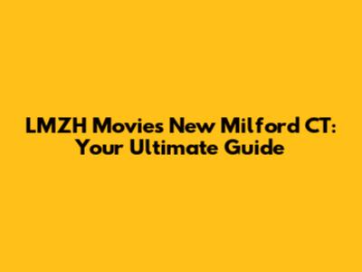 LMZH Movies New Milford CT: Your Ultimate Guide