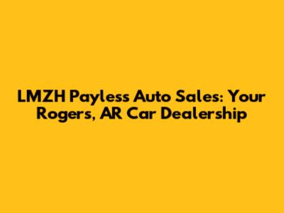 LMZH Payless Auto Sales: Your Rogers, AR Car Dealership