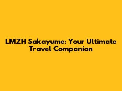 LMZH Sakayume: Your Ultimate Travel Companion
