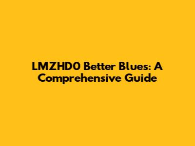 LMZHD0 Better Blues: A Comprehensive Guide
