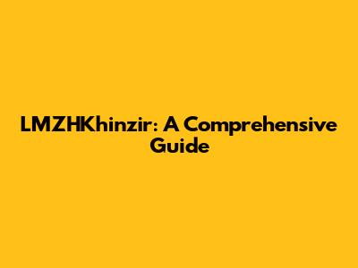 LMZHKhinzir: A Comprehensive Guide