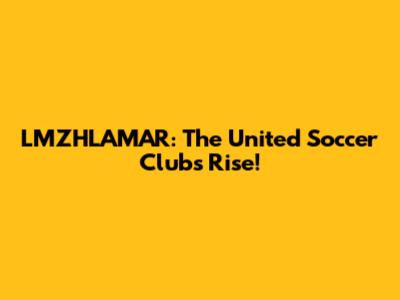 LMZHLAMAR: The United Soccer Club's Rise!