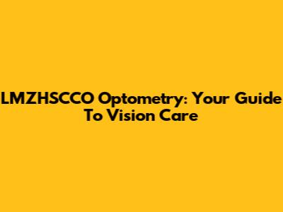 LMZHSCCO Optometry: Your Guide To Vision Care