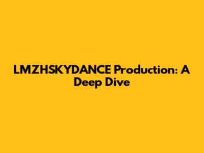 LMZHSKYDANCE Production: A Deep Dive