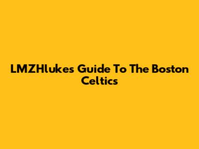 LMZHluke's Guide To The Boston Celtics