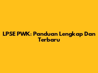 LPSE PWK: Panduan Lengkap Dan Terbaru