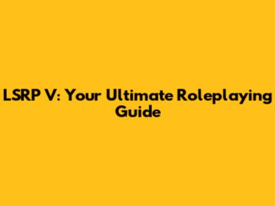 LSRP V: Your Ultimate Roleplaying Guide