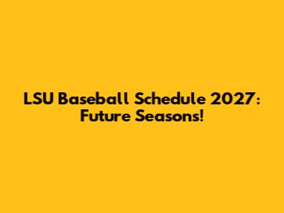 LSU Baseball Schedule 2027: Future Seasons!