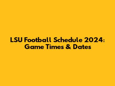 LSU Football Schedule 2024: Game Times & Dates