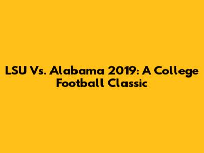 LSU Vs. Alabama 2019: A College Football Classic