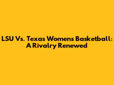LSU Vs. Texas Women's Basketball: A Rivalry Renewed
