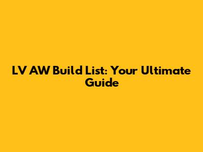 LV AW Build List: Your Ultimate Guide