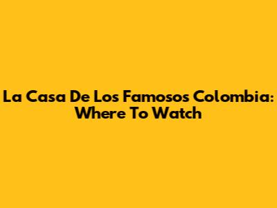 La Casa De Los Famosos Colombia: Where To Watch