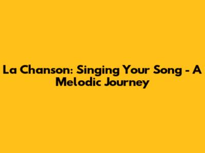 La Chanson: Singing Your Song - A Melodic Journey