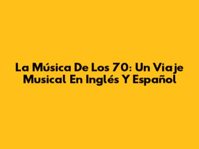 La Música De Los 70: Un Viaje Musical En Inglés Y Español