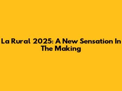 La Rural 2025: A New Sensation In The Making