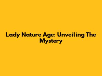 Lady Nature Age: Unveiling The Mystery