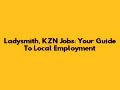 Ladysmith, KZN Jobs: Your Guide To Local Employment