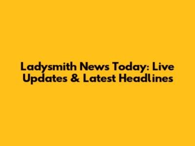 Ladysmith News Today: Live Updates & Latest Headlines