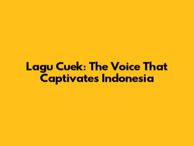 Lagu Cuek: The Voice That Captivates Indonesia