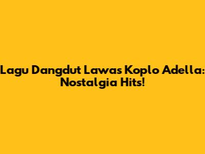 Lagu Dangdut Lawas Koplo Adella: Nostalgia Hits!