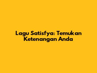 Lagu Satisfya: Temukan Ketenangan Anda