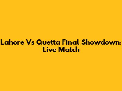 Lahore Vs Quetta Final Showdown: Live Match