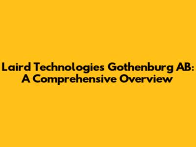 Laird Technologies Gothenburg AB: A Comprehensive Overview