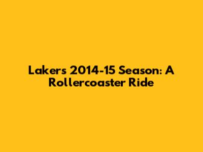 Lakers 2014-15 Season: A Rollercoaster Ride