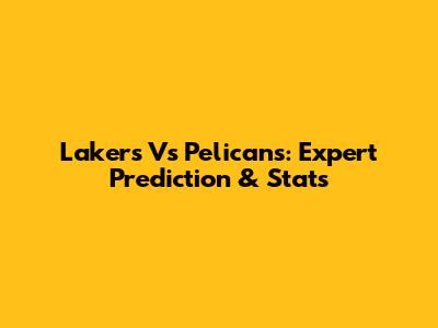 Lakers Vs Pelicans: Expert Prediction & Stats