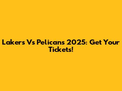 Lakers Vs Pelicans 2025: Get Your Tickets!