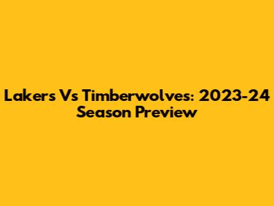 Lakers Vs Timberwolves: 2023-24 Season Preview