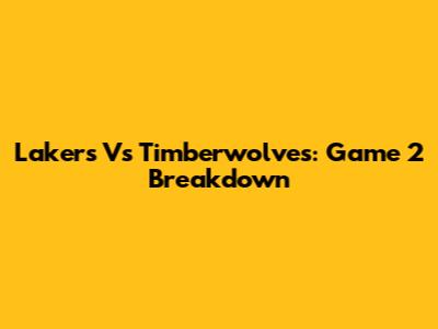 Lakers Vs Timberwolves: Game 2 Breakdown