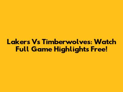 Lakers Vs Timberwolves: Watch Full Game Highlights Free!