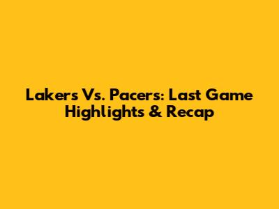 Lakers Vs. Pacers: Last Game Highlights & Recap